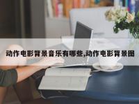 动作电影背景音乐有哪些,动作电影背景图