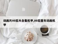 动画片00后大合集机甲,00后童年动画机甲