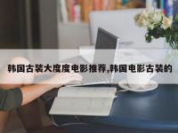 韩国古装大度度电影推荐,韩国电影古装的
