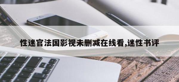 性迷官法国影视未删减在线看,迷性书评