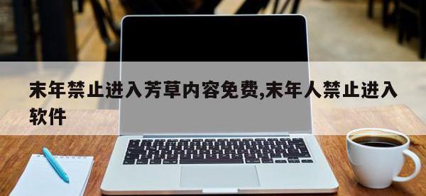 末年禁止进入芳草内容免费,末年人禁止进入软件