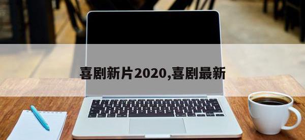 喜剧新片2020,喜剧最新