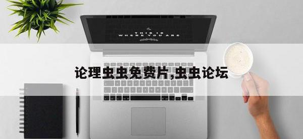 论理虫虫免费片,虫虫论坛
