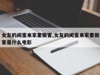 女友的闺蜜来家里做客,女友的闺蜜来家里做客是什么电影
