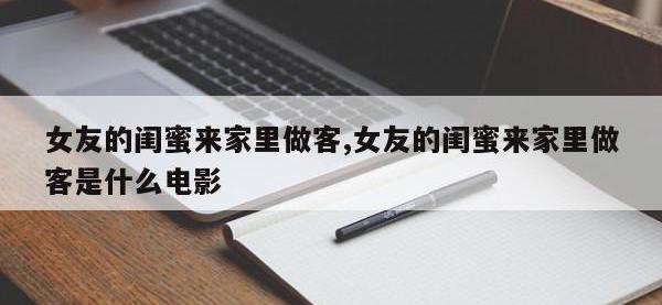 女友的闺蜜来家里做客,女友的闺蜜来家里做客是什么电影