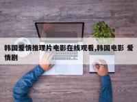 韩国爱情推理片电影在线观看,韩国电影 爱情剧