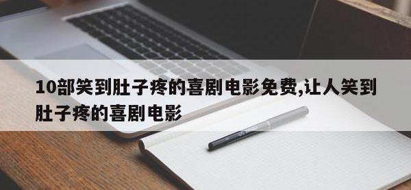 10部笑到肚子疼的喜剧电影免费,让人笑到肚子疼的喜剧电影
