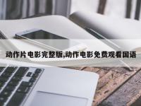 动作片电影完整版,动作电影免费观看国语
