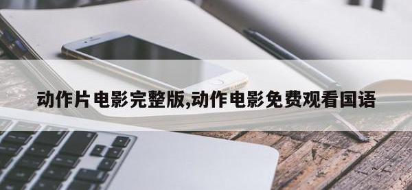 动作片电影完整版,动作电影免费观看国语