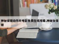 神秘保镖动作片电影免费在线观看,神秘女保镖