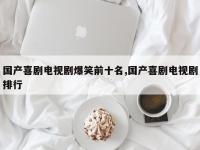 国产喜剧电视剧爆笑前十名,国产喜剧电视剧排行