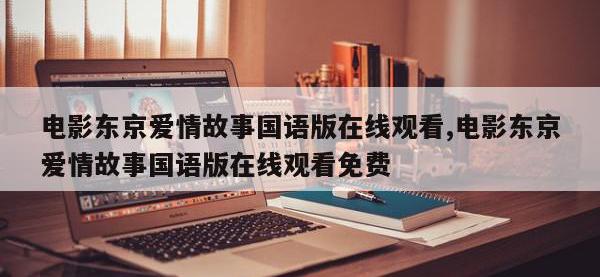电影东京爱情故事国语版在线观看,电影东京爱情故事国语版在线观看免费