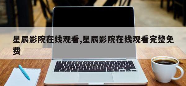 星辰影院在线观看,星辰影院在线观看完整免费