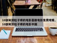 10部笑到肚子疼的电影喜剧电影免费观看,10部笑到肚子疼的电影中国