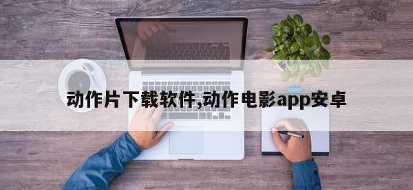 动作片下载软件,动作电影app安卓