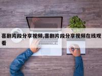 喜剧片段分享视频,喜剧片段分享视频在线观看