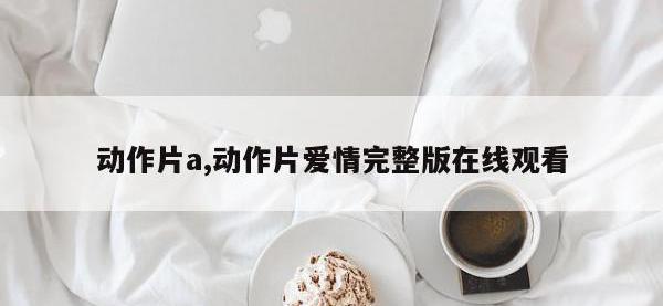 动作片a,动作片爱情完整版在线观看