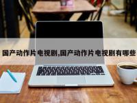 国产动作片电视剧,国产动作片电视剧有哪些