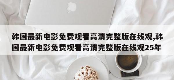 韩国最新电影免费观看高清完整版在线观,韩国最新电影免费观看高清完整版在线观25年