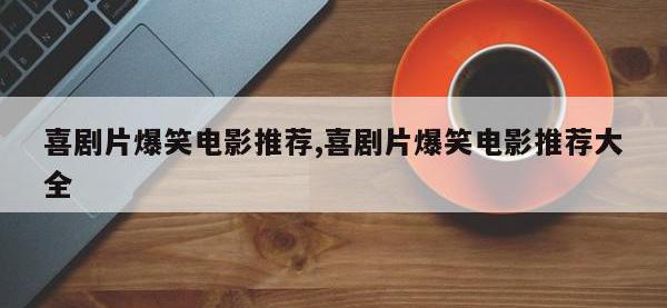 喜剧片爆笑电影推荐,喜剧片爆笑电影推荐大全