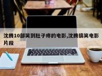 沈腾10部笑到肚子疼的电影,沈腾搞笑电影片段
