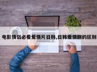 电影情侣必看爱情片日韩,日韩爱情剧的区别
