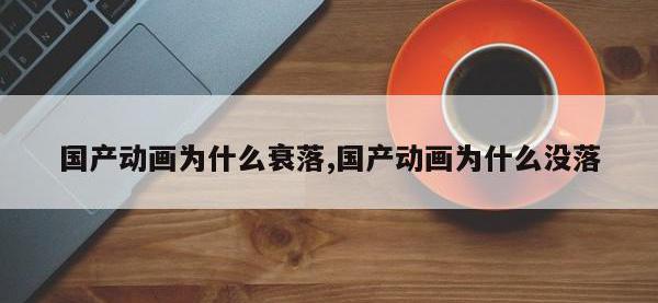 国产动画为什么衰落,国产动画为什么没落