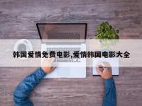 韩国爱情免费电影,爱情韩国电影大全