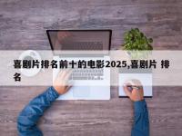 喜剧片排名前十的电影2025,喜剧片 排名