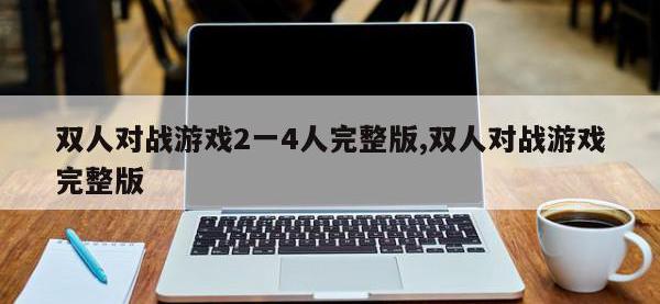 双人对战游戏2一4人完整版,双人对战游戏完整版