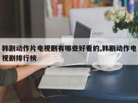 韩剧动作片电视剧有哪些好看的,韩剧动作电视剧排行榜