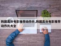 韩国高分电影推荐动作片,韩国高分电影推荐动作片大全