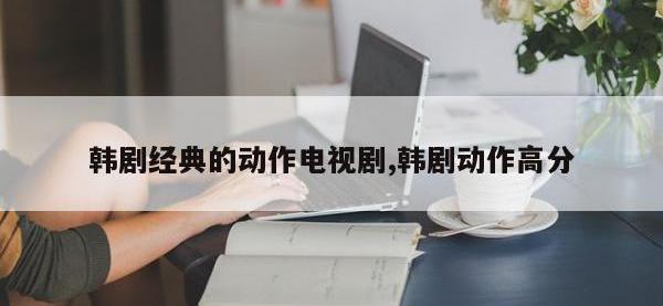 韩剧经典的动作电视剧,韩剧动作高分