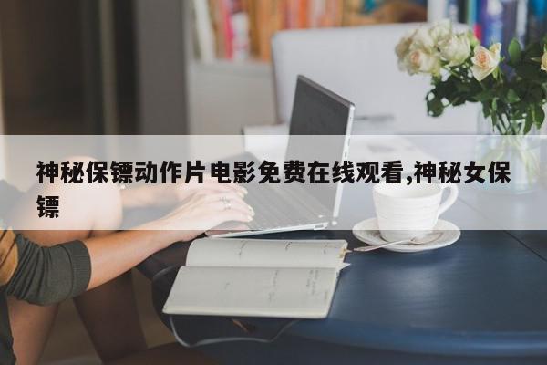 神秘保镖动作片电影免费在线观看,神秘女保镖
