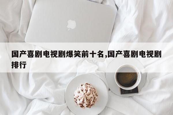 国产喜剧电视剧爆笑前十名,国产喜剧电视剧排行