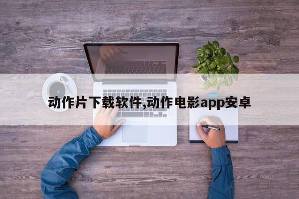 动作片下载软件,动作电影app安卓