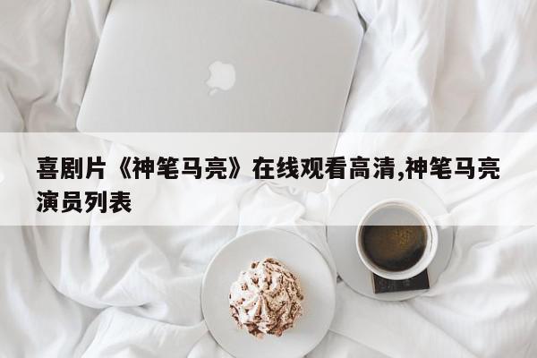 喜剧片《神笔马亮》在线观看高清,神笔马亮演员列表