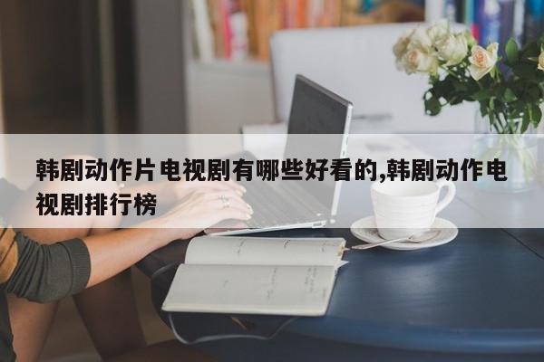韩剧动作片电视剧有哪些好看的,韩剧动作电视剧排行榜